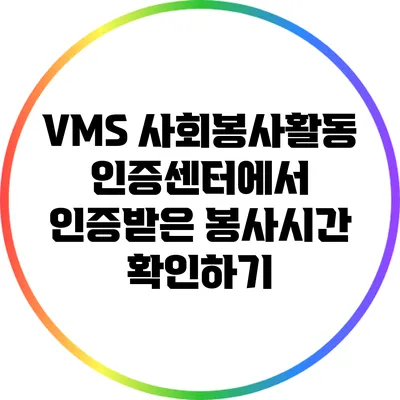 VMS 사회봉사활동 인증센터에서 인증받은 봉사시간 확인하기