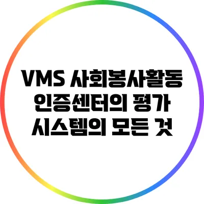 VMS 사회봉사활동인증센터의 평가 시스템의 모든 것