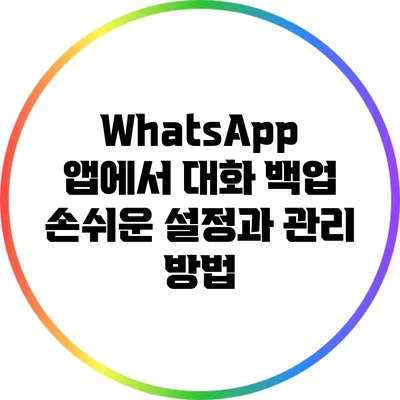 WhatsApp 앱에서 대화 백업 손쉬운 설정과 관리 방법