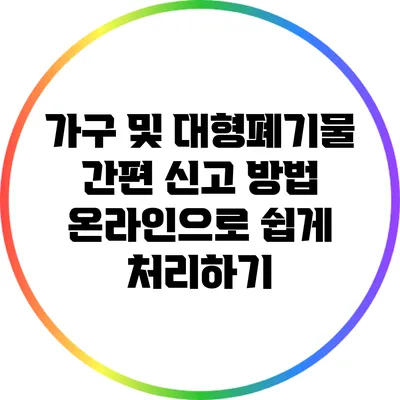 가구 및 대형폐기물 간편 신고 방법: 온라인으로 쉽게 처리하기