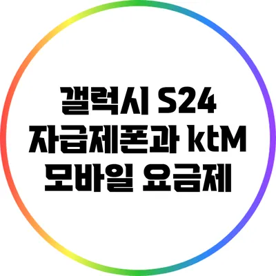 갤럭시 S24 자급제폰과 ktM 모바일 요금제
