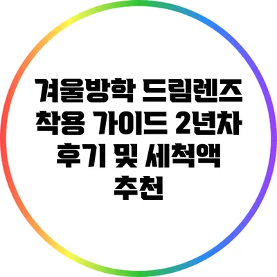 겨울방학 드림렌즈 착용 가이드: 2년차 후기 및 세척액 추천