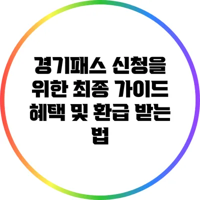 경기패스 신청을 위한 최종 가이드: 혜택 및 환급 받는 법