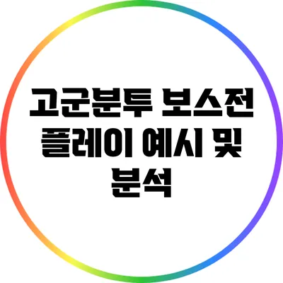 고군분투 보스전 플레이 예시 및 분석