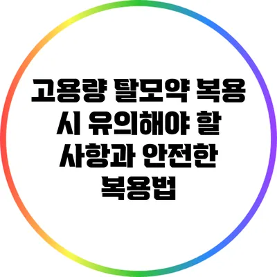 고용량 탈모약 복용 시 유의해야 할 사항과 안전한 복용법