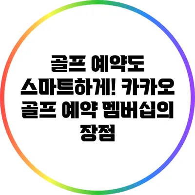 골프 예약도 스마트하게! 카카오 골프 예약 멤버십의 장점
