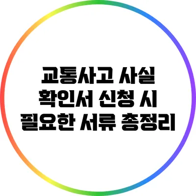 교통사고 사실 확인서 신청 시 필요한 서류 총정리