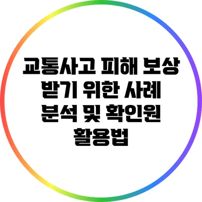 교통사고 피해 보상 받기 위한 사례 분석 및 확인원 활용법
