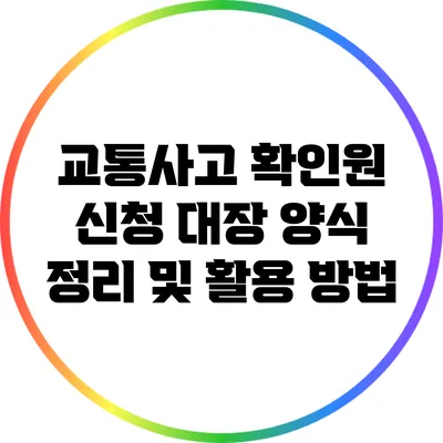 교통사고 확인원 신청 대장 양식 정리 및 활용 방법