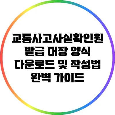 교통사고사실확인원 발급 대장 양식 다운로드 및 작성법 완벽 가이드