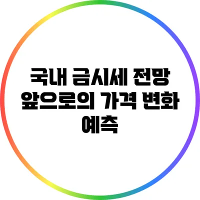 국내 금시세 전망: 앞으로의 가격 변화 예측
