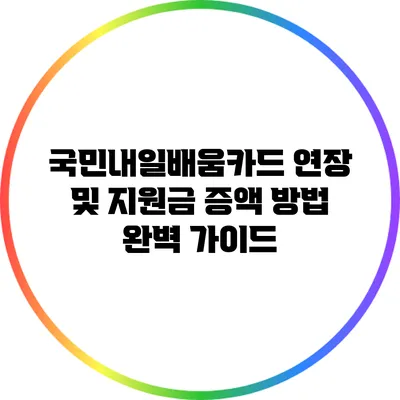 국민내일배움카드 연장 및 지원금 증액 방법 완벽 가이드
