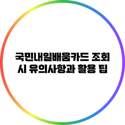 국민내일배움카드 조회 시 유의사항과 활용 팁