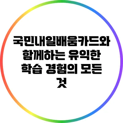 국민내일배움카드와 함께하는 유익한 학습 경험의 모든 것