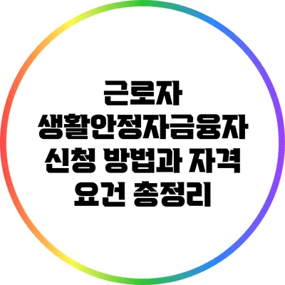 근로자 생활안정자금융자 신청 방법과 자격 요건 총정리