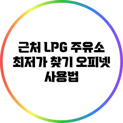 근처 LPG 주유소 최저가 찾기: 오피넷 사용법