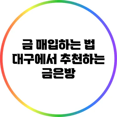 금 매입하는 법: 대구에서 추천하는 금은방