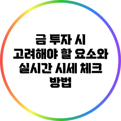 금 투자 시 고려해야 할 요소와 실시간 시세 체크 방법