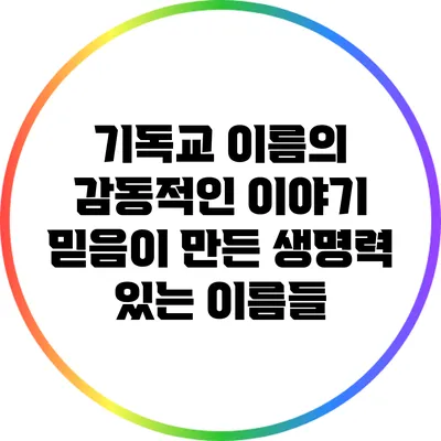 기독교 이름의 감동적인 이야기: 믿음이 만든 생명력 있는 이름들