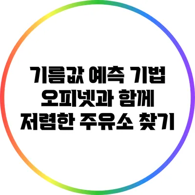 기름값 예측 기법: 오피넷과 함께 저렴한 주유소 찾기