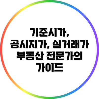 기준시가, 공시지가, 실거래가: 부동산 전문가의 가이드
