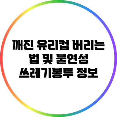 깨진 유리컵 버리는 법 및 불연성 쓰레기봉투 정보
