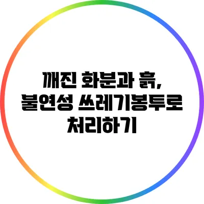 깨진 화분과 흙, 불연성 쓰레기봉투로 처리하기