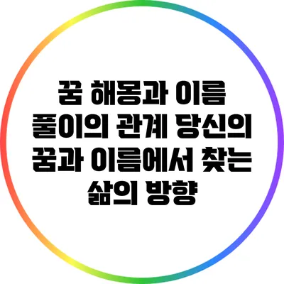 꿈 해몽과 이름 풀이의 관계: 당신의 꿈과 이름에서 찾는 삶의 방향