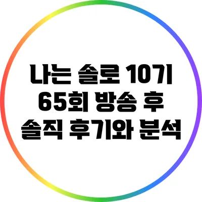 나는 솔로 10기 65회 방송 후 솔직 후기와 분석