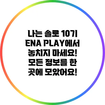 나는 솔로 10기: ENA PLAY에서 놓치지 마세요! 모든 정보를 한 곳에 모았어요!