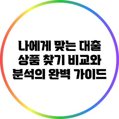 나에게 맞는 대출 상품 찾기: 비교와 분석의 완벽 가이드