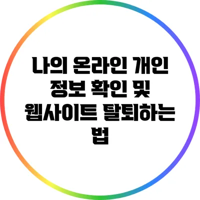 나의 온라인 개인 정보 확인 및 웹사이트 탈퇴하는 법
