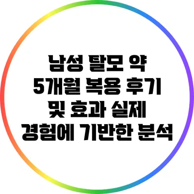 남성 탈모 약 5개월 복용 후기 및 효과: 실제 경험에 기반한 분석