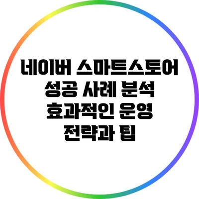 네이버 스마트스토어 성공 사례 분석: 효과적인 운영 전략과 팁