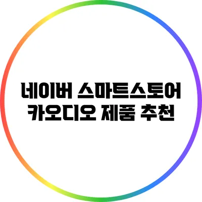 네이버 스마트스토어 카오디오 제품 추천