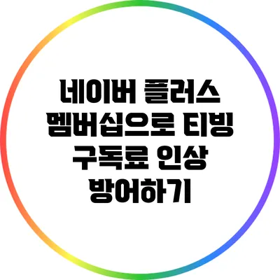 네이버 플러스 멤버십으로 티빙 구독료 인상 방어하기