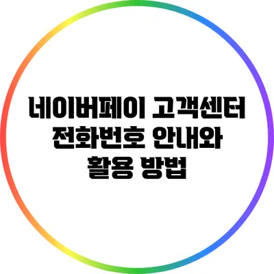 네이버페이 고객센터 전화번호 안내와 활용 방법