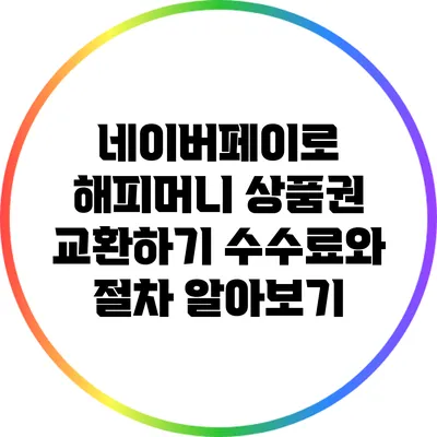 네이버페이로 해피머니 상품권 교환하기: 수수료와 절차 알아보기
