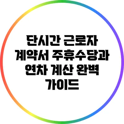 단시간 근로자 계약서: 주휴수당과 연차 계산 완벽 가이드