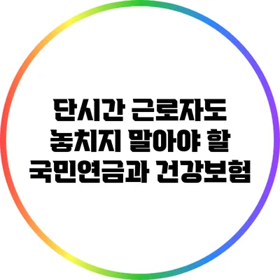 단시간 근로자도 놓치지 말아야 할 국민연금과 건강보험