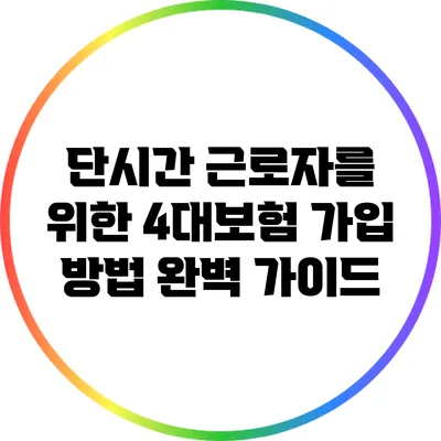 단시간 근로자를 위한 4대보험 가입 방법 완벽 가이드