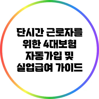 단시간 근로자를 위한 4대보험 자동가입 및 실업급여 가이드