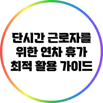 단시간 근로자를 위한 연차 휴가 최적 활용 가이드