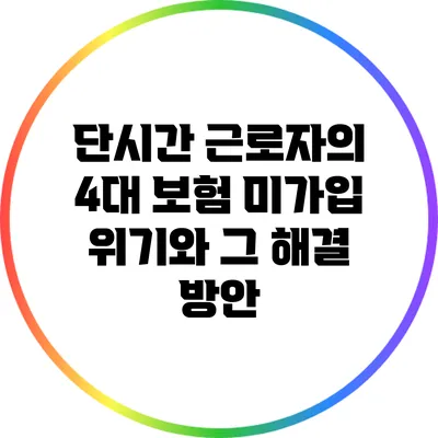단시간 근로자의 4대 보험 미가입 위기와 그 해결 방안