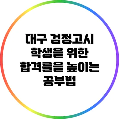 대구 검정고시 학생을 위한 합격률을 높이는 공부법