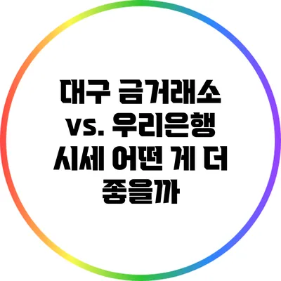 대구 금거래소 vs. 우리은행: 시세 어떤 게 더 좋을까?