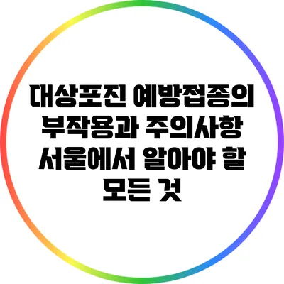 대상포진 예방접종의 부작용과 주의사항: 서울에서 알아야 할 모든 것