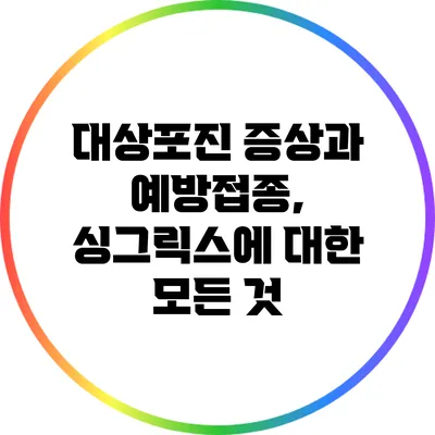 대상포진 증상과 예방접종, 싱그릭스에 대한 모든 것