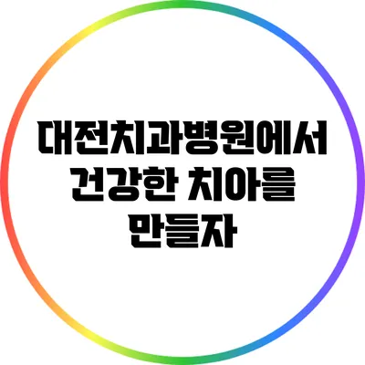 대전치과병원에서 건강한 치아를 만들자