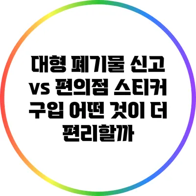 대형 폐기물 신고 vs 편의점 스티커 구입: 어떤 것이 더 편리할까?